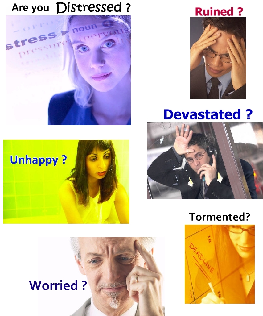 Are you distressed, unhappy, ruined,devastated, worried?